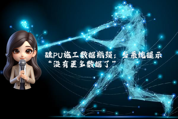 硅PU施工数据瓶颈：当系统提示“没有更多数据了”